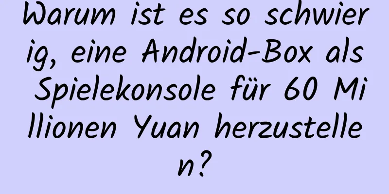 Warum ist es so schwierig, eine Android-Box als Spielekonsole für 60 Millionen Yuan herzustellen?