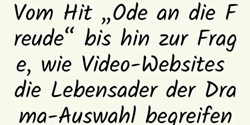 Vom Hit „Ode an die Freude“ bis hin zur Frage, wie Video-Websites die Lebensader der Drama-Auswahl begreifen