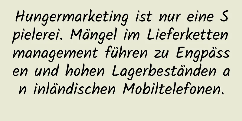 Hungermarketing ist nur eine Spielerei. Mängel im Lieferkettenmanagement führen zu Engpässen und hohen Lagerbeständen an inländischen Mobiltelefonen.