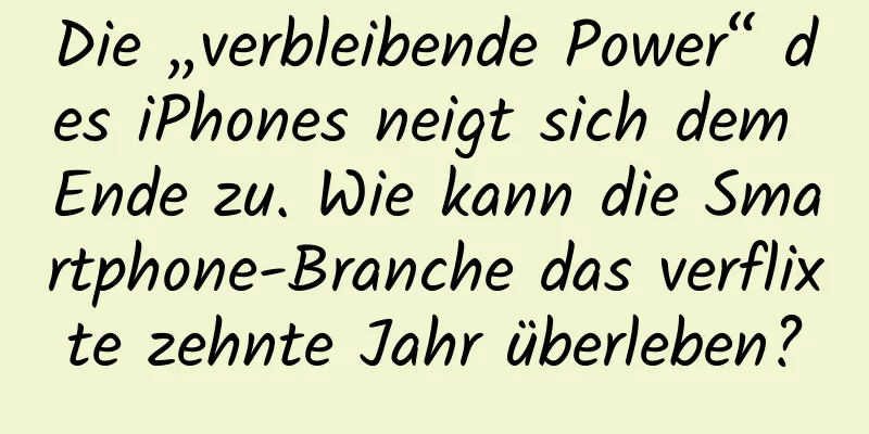 Die „verbleibende Power“ des iPhones neigt sich dem Ende zu. Wie kann die Smartphone-Branche das verflixte zehnte Jahr überleben?