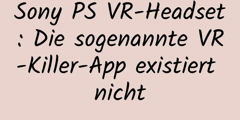 Sony PS VR-Headset: Die sogenannte VR-Killer-App existiert nicht