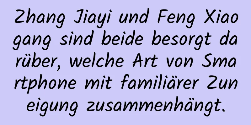 Zhang Jiayi und Feng Xiaogang sind beide besorgt darüber, welche Art von Smartphone mit familiärer Zuneigung zusammenhängt.