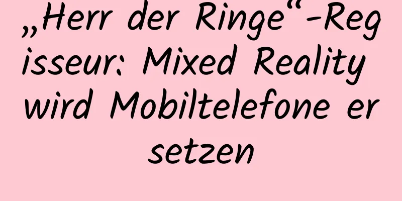 „Herr der Ringe“-Regisseur: Mixed Reality wird Mobiltelefone ersetzen