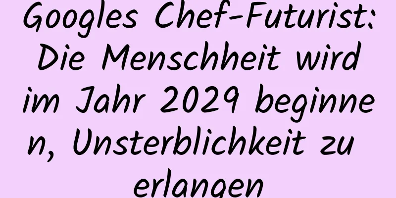 Googles Chef-Futurist: Die Menschheit wird im Jahr 2029 beginnen, Unsterblichkeit zu erlangen