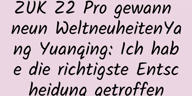 ZUK Z2 Pro gewann neun WeltneuheitenYang Yuanqing: Ich habe die richtigste Entscheidung getroffen