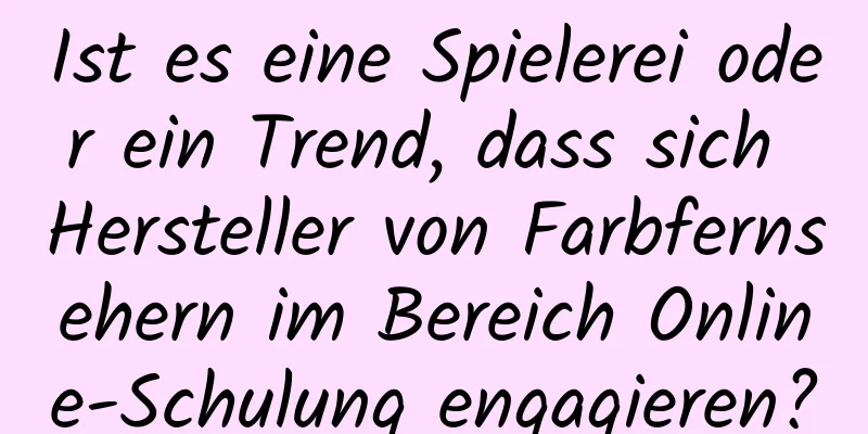 Ist es eine Spielerei oder ein Trend, dass sich Hersteller von Farbfernsehern im Bereich Online-Schulung engagieren?