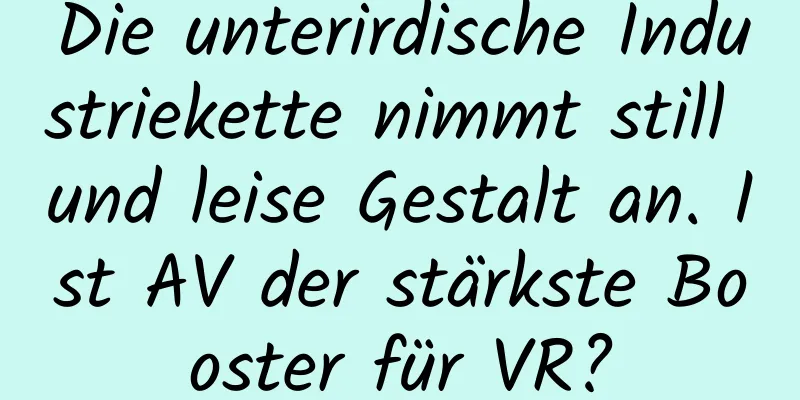 Die unterirdische Industriekette nimmt still und leise Gestalt an. Ist AV der stärkste Booster für VR?