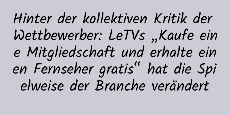 Hinter der kollektiven Kritik der Wettbewerber: LeTVs „Kaufe eine Mitgliedschaft und erhalte einen Fernseher gratis“ hat die Spielweise der Branche verändert