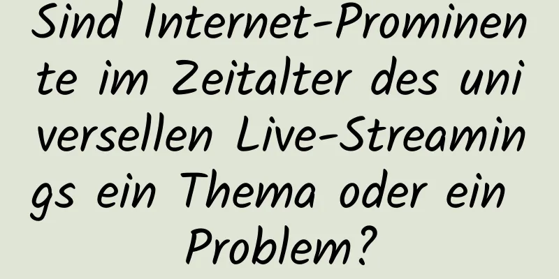 Sind Internet-Prominente im Zeitalter des universellen Live-Streamings ein Thema oder ein Problem?