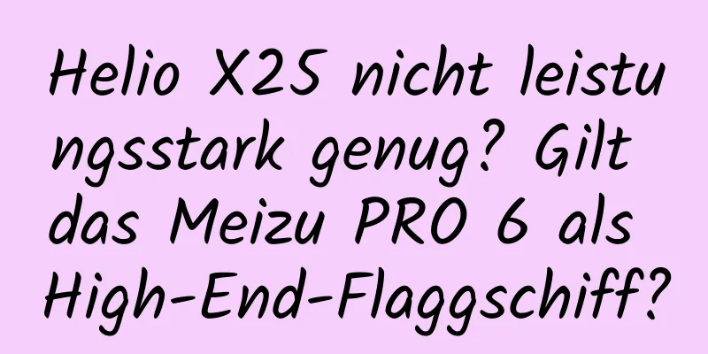 Helio X25 nicht leistungsstark genug? Gilt das Meizu PRO 6 als High-End-Flaggschiff?