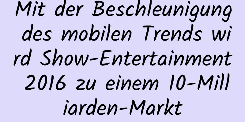Mit der Beschleunigung des mobilen Trends wird Show-Entertainment 2016 zu einem 10-Milliarden-Markt