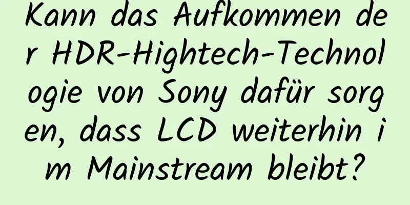Kann das Aufkommen der HDR-Hightech-Technologie von Sony dafür sorgen, dass LCD weiterhin im Mainstream bleibt?