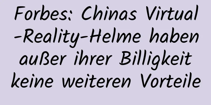 Forbes: Chinas Virtual-Reality-Helme haben außer ihrer Billigkeit keine weiteren Vorteile