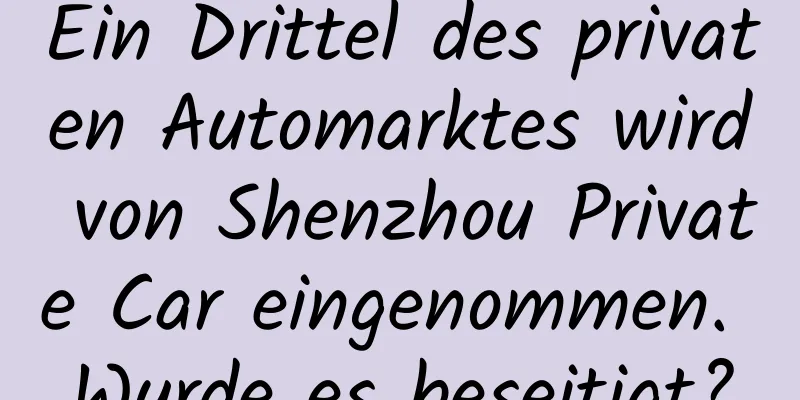 Ein Drittel des privaten Automarktes wird von Shenzhou Private Car eingenommen. Wurde es beseitigt?