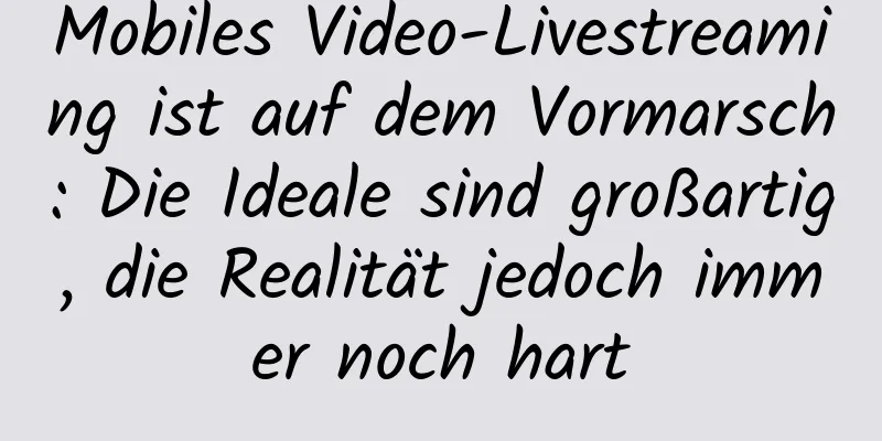 Mobiles Video-Livestreaming ist auf dem Vormarsch: Die Ideale sind großartig, die Realität jedoch immer noch hart