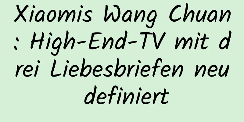 Xiaomis Wang Chuan: High-End-TV mit drei Liebesbriefen neu definiert
