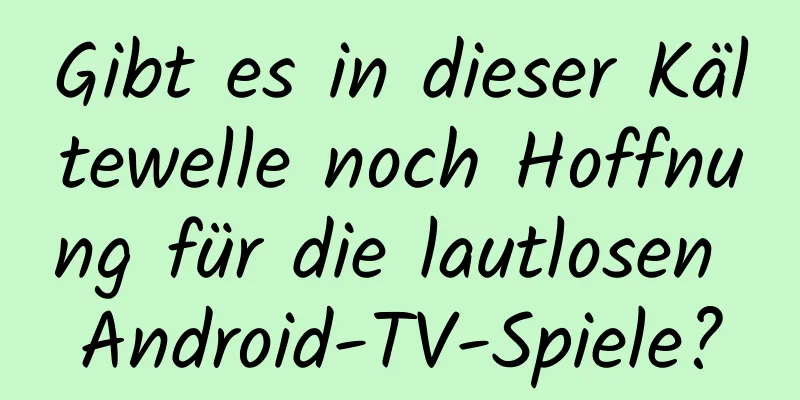 Gibt es in dieser Kältewelle noch Hoffnung für die lautlosen Android-TV-Spiele?