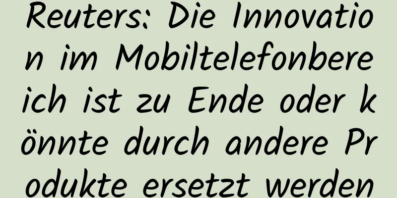 Reuters: Die Innovation im Mobiltelefonbereich ist zu Ende oder könnte durch andere Produkte ersetzt werden