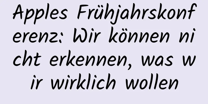 Apples Frühjahrskonferenz: Wir können nicht erkennen, was wir wirklich wollen