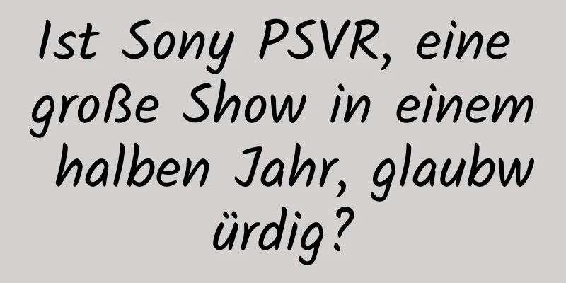 Ist Sony PSVR, eine große Show in einem halben Jahr, glaubwürdig?