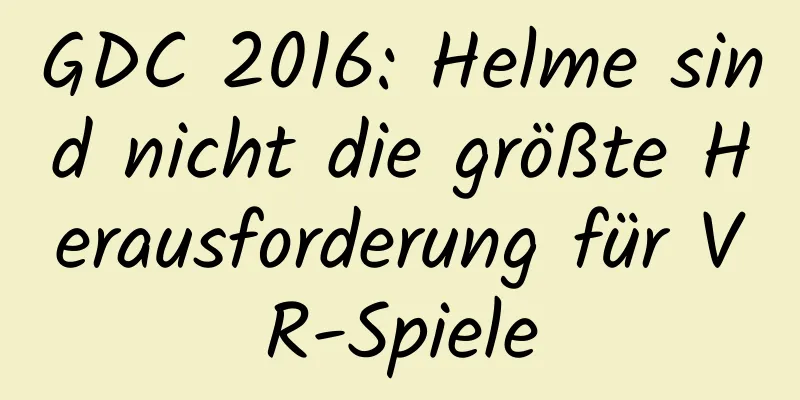 GDC 2016: Helme sind nicht die größte Herausforderung für VR-Spiele