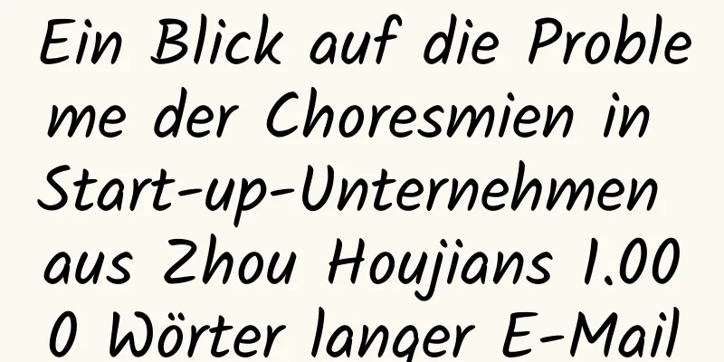Ein Blick auf die Probleme der Choresmien in Start-up-Unternehmen aus Zhou Houjians 1.000 Wörter langer E-Mail