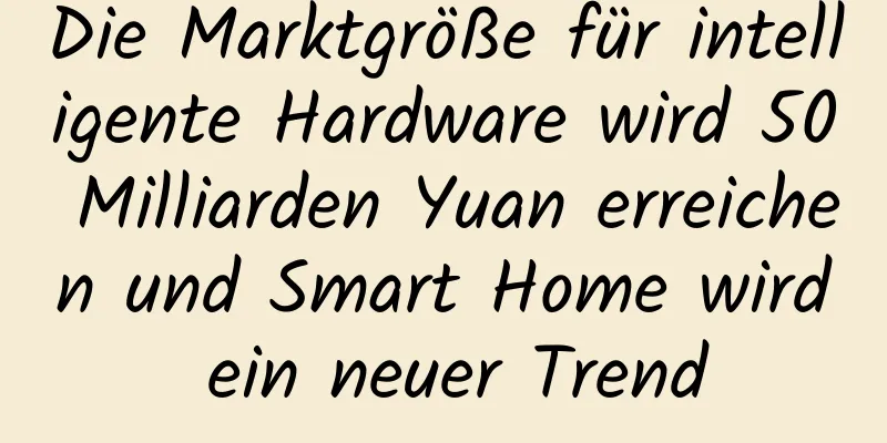 Die Marktgröße für intelligente Hardware wird 50 Milliarden Yuan erreichen und Smart Home wird ein neuer Trend