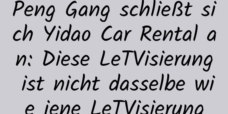 Peng Gang schließt sich Yidao Car Rental an: Diese LeTVisierung ist nicht dasselbe wie jene LeTVisierung