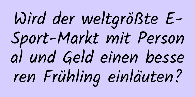 Wird der weltgrößte E-Sport-Markt mit Personal und Geld einen besseren Frühling einläuten?