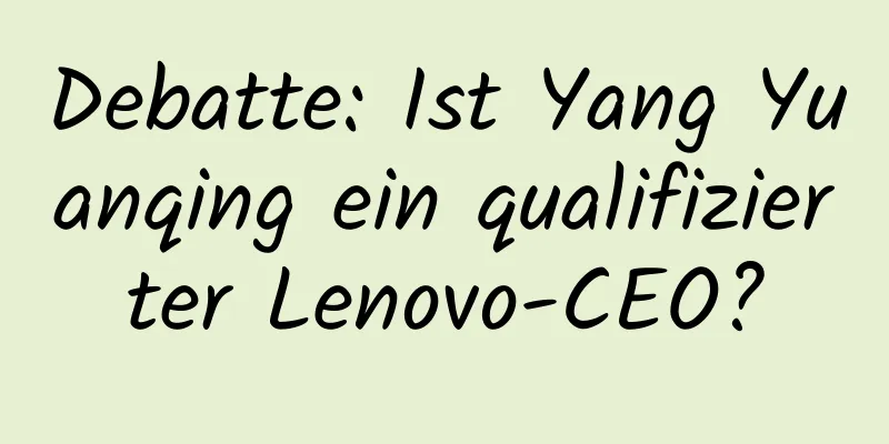 Debatte: Ist Yang Yuanqing ein qualifizierter Lenovo-CEO?