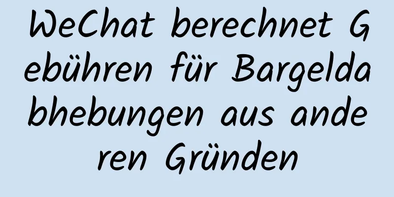 WeChat berechnet Gebühren für Bargeldabhebungen aus anderen Gründen