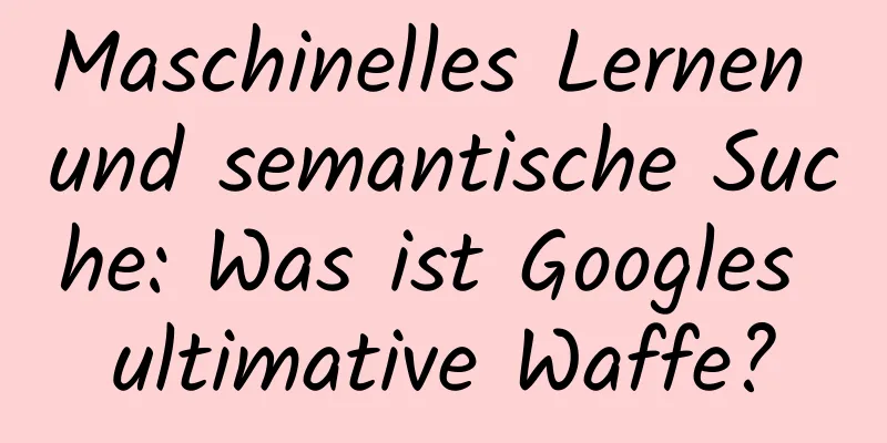 Maschinelles Lernen und semantische Suche: Was ist Googles ultimative Waffe?