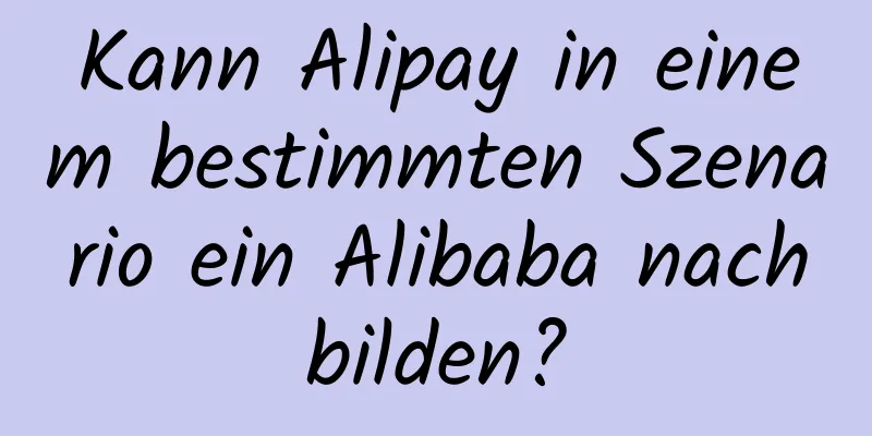 Kann Alipay in einem bestimmten Szenario ein Alibaba nachbilden?