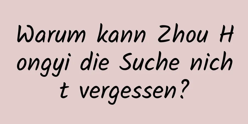 Warum kann Zhou Hongyi die Suche nicht vergessen?