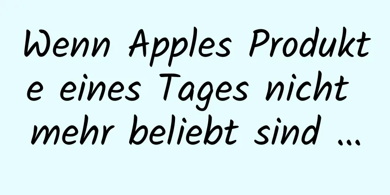Wenn Apples Produkte eines Tages nicht mehr beliebt sind …