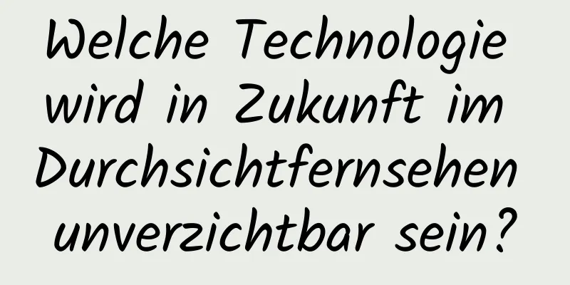 Welche Technologie wird in Zukunft im Durchsichtfernsehen unverzichtbar sein?