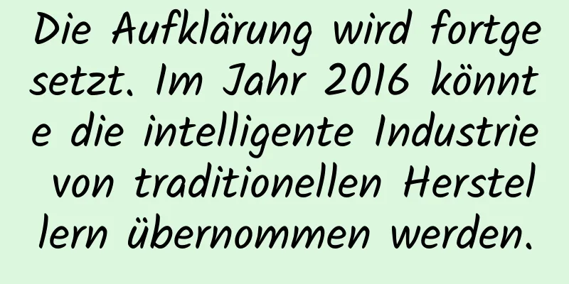Die Aufklärung wird fortgesetzt. Im Jahr 2016 könnte die intelligente Industrie von traditionellen Herstellern übernommen werden.