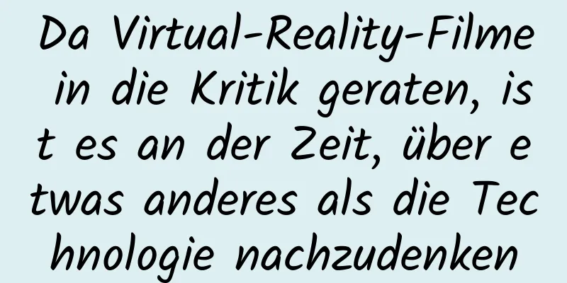 Da Virtual-Reality-Filme in die Kritik geraten, ist es an der Zeit, über etwas anderes als die Technologie nachzudenken