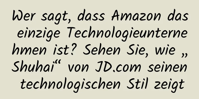 Wer sagt, dass Amazon das einzige Technologieunternehmen ist? Sehen Sie, wie „Shuhai“ von JD.com seinen technologischen Stil zeigt