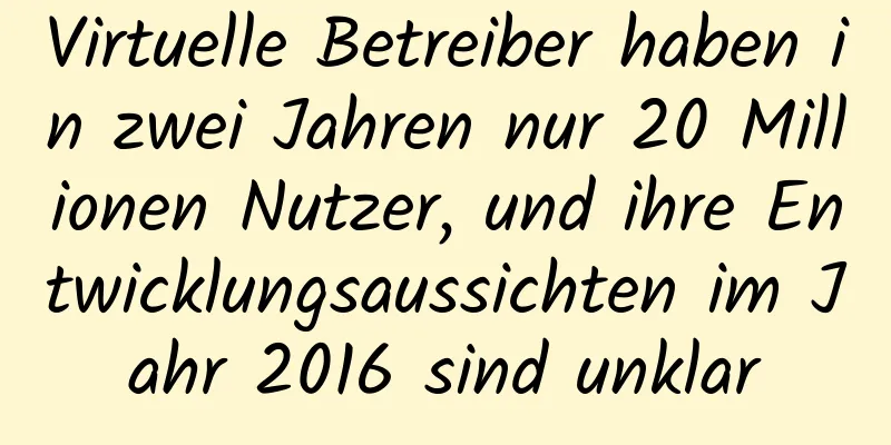 Virtuelle Betreiber haben in zwei Jahren nur 20 Millionen Nutzer, und ihre Entwicklungsaussichten im Jahr 2016 sind unklar