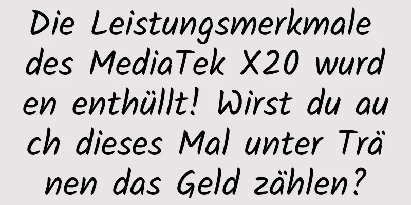Die Leistungsmerkmale des MediaTek X20 wurden enthüllt! Wirst du auch dieses Mal unter Tränen das Geld zählen?