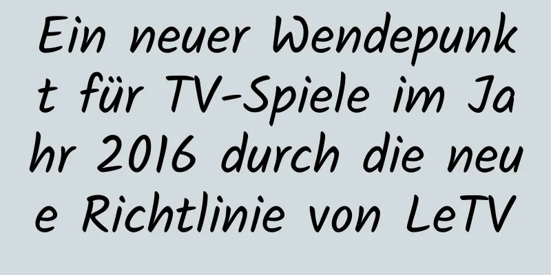 Ein neuer Wendepunkt für TV-Spiele im Jahr 2016 durch die neue Richtlinie von LeTV