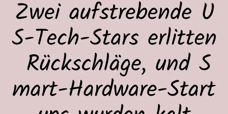 Zwei aufstrebende US-Tech-Stars erlitten Rückschläge, und Smart-Hardware-Startups wurden kalt