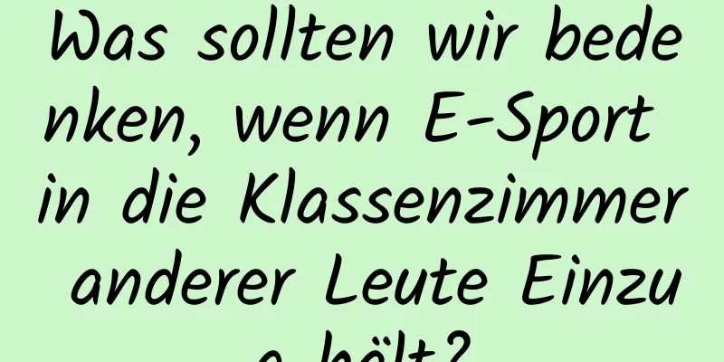 Was sollten wir bedenken, wenn E-Sport in die Klassenzimmer anderer Leute Einzug hält?