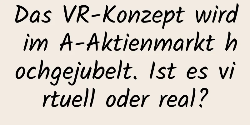Das VR-Konzept wird im A-Aktienmarkt hochgejubelt. Ist es virtuell oder real?
