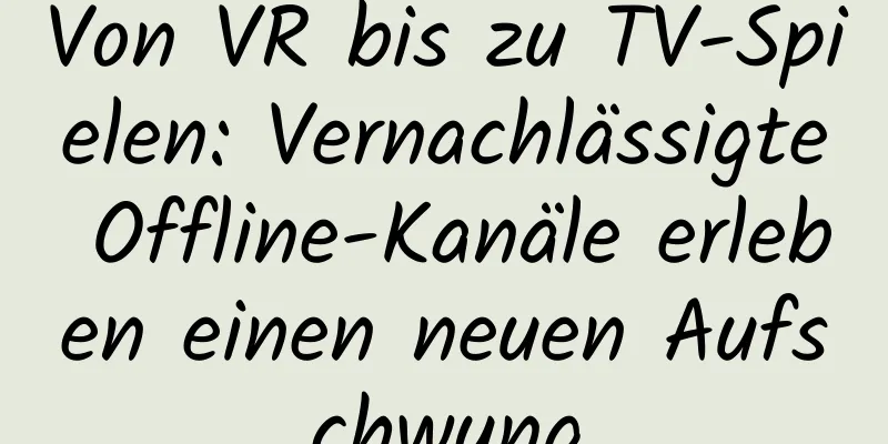 Von VR bis zu TV-Spielen: Vernachlässigte Offline-Kanäle erleben einen neuen Aufschwung
