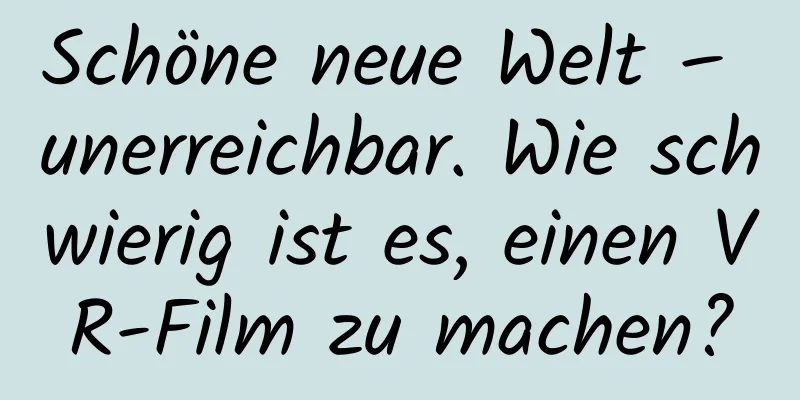 Schöne neue Welt – unerreichbar. Wie schwierig ist es, einen VR-Film zu machen?