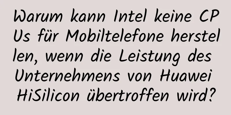 Warum kann Intel keine CPUs für Mobiltelefone herstellen, wenn die Leistung des Unternehmens von Huawei HiSilicon übertroffen wird?