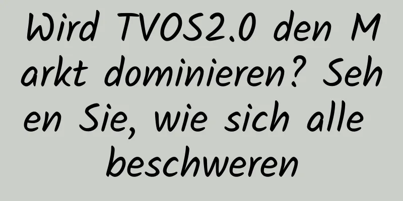 Wird TVOS2.0 den Markt dominieren? Sehen Sie, wie sich alle beschweren