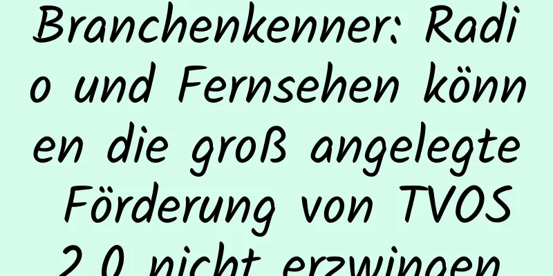 Branchenkenner: Radio und Fernsehen können die groß angelegte Förderung von TVOS2.0 nicht erzwingen